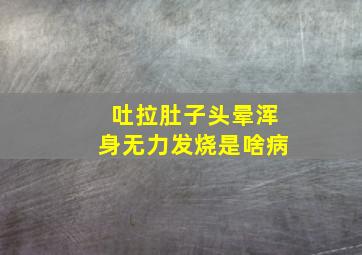 吐拉肚子头晕浑身无力发烧是啥病