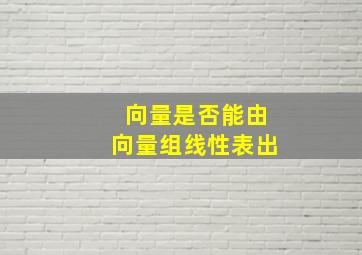 向量是否能由向量组线性表出