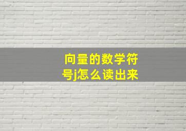 向量的数学符号j怎么读出来