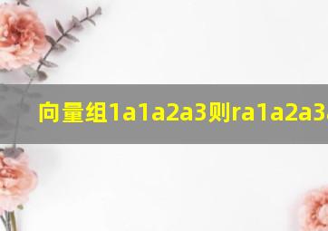 向量组1a1a2a3则ra1a2a3a4+a5