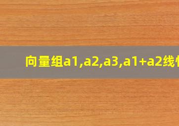 向量组a1,a2,a3,a1+a2线性