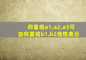 向量组a1,a2,a3可由向量组b1,b2线性表示