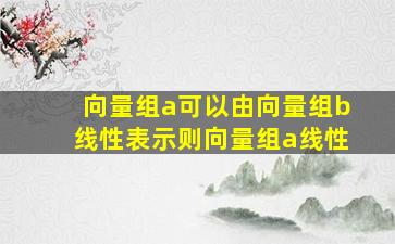 向量组a可以由向量组b线性表示则向量组a线性