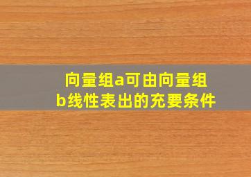 向量组a可由向量组b线性表出的充要条件