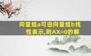 向量组a可由向量组b线性表示,则AX=0的解