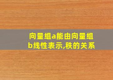 向量组a能由向量组b线性表示,秩的关系