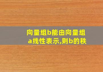 向量组b能由向量组a线性表示,则b的秩