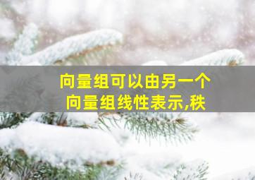 向量组可以由另一个向量组线性表示,秩