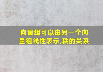 向量组可以由另一个向量组线性表示,秩的关系