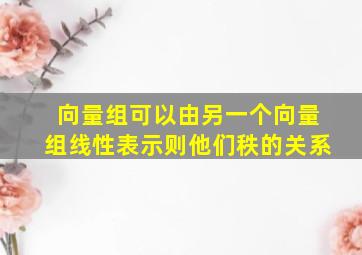 向量组可以由另一个向量组线性表示则他们秩的关系