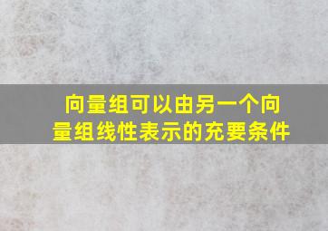 向量组可以由另一个向量组线性表示的充要条件