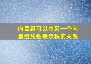 向量组可以由另一个向量组线性表示秩的关系