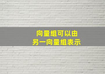 向量组可以由另一向量组表示