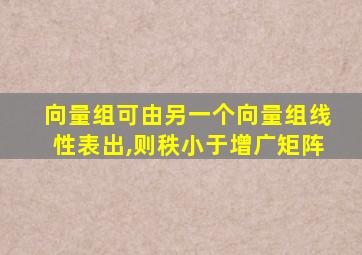 向量组可由另一个向量组线性表出,则秩小于增广矩阵