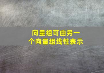 向量组可由另一个向量组线性表示