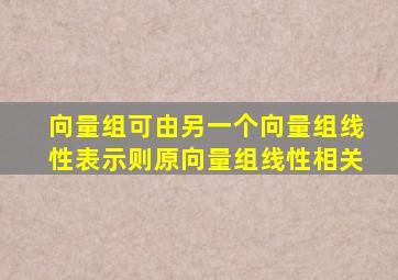 向量组可由另一个向量组线性表示则原向量组线性相关