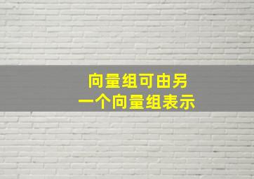 向量组可由另一个向量组表示