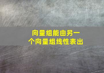 向量组能由另一个向量组线性表出