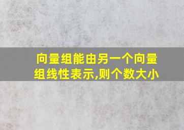 向量组能由另一个向量组线性表示,则个数大小