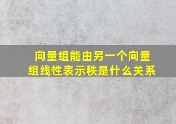 向量组能由另一个向量组线性表示秩是什么关系