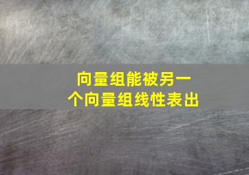 向量组能被另一个向量组线性表出