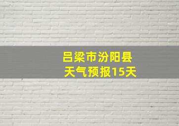 吕梁市汾阳县天气预报15天