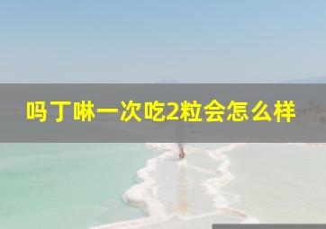 吗丁啉一次吃2粒会怎么样