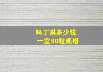 吗丁啉多少钱一盒30粒规格