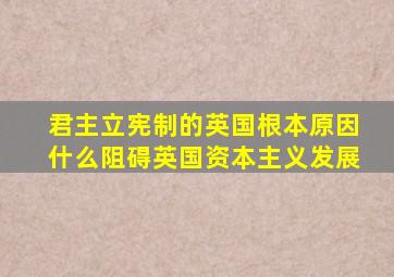 君主立宪制的英国根本原因什么阻碍英国资本主义发展