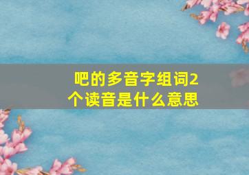 吧的多音字组词2个读音是什么意思