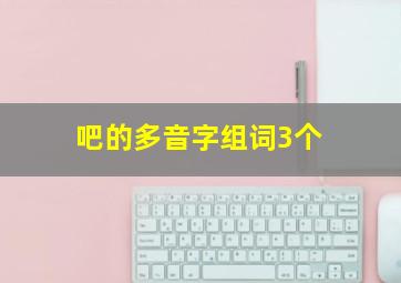 吧的多音字组词3个