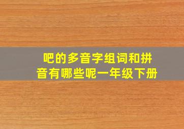 吧的多音字组词和拼音有哪些呢一年级下册