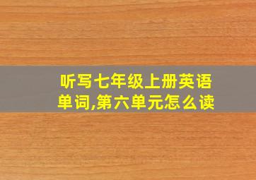 听写七年级上册英语单词,第六单元怎么读