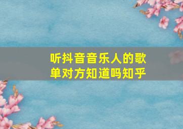 听抖音音乐人的歌单对方知道吗知乎