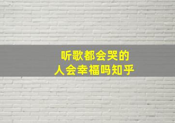 听歌都会哭的人会幸福吗知乎