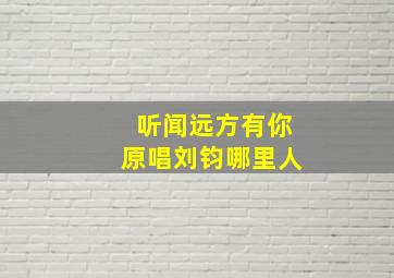 听闻远方有你原唱刘钧哪里人