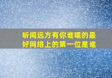 听闻远方有你谁唱的最好网络上的第一位是谁