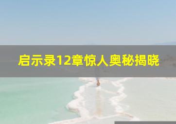 启示录12章惊人奥秘揭晓