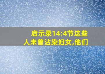 启示录14:4节这些人未曾沾染妇女,他们