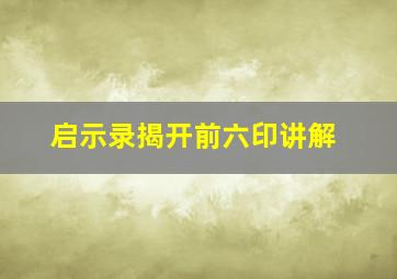 启示录揭开前六印讲解