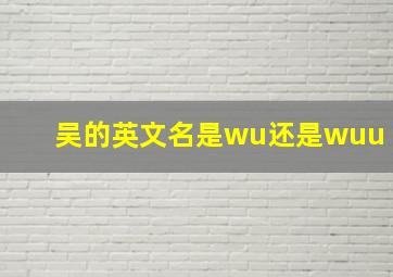 吴的英文名是wu还是wuu