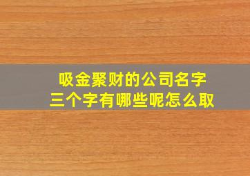 吸金聚财的公司名字三个字有哪些呢怎么取