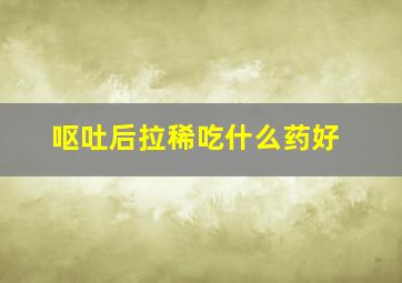 呕吐后拉稀吃什么药好