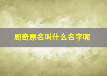 周奇原名叫什么名字呢