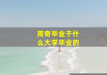 周奇毕业于什么大学毕业的