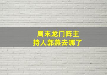 周末龙门阵主持人郭燕去哪了