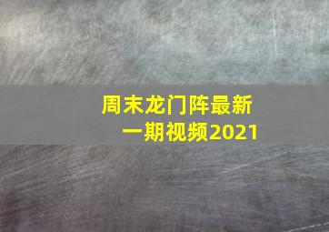 周末龙门阵最新一期视频2021