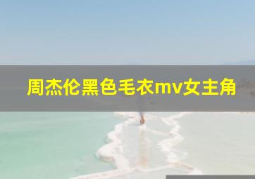 周杰伦黑色毛衣mv女主角