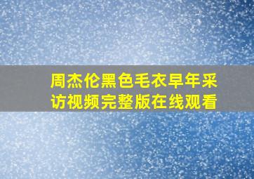 周杰伦黑色毛衣早年采访视频完整版在线观看