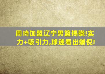 周琦加盟辽宁男篮揭晓!实力+吸引力,球迷看出端倪!